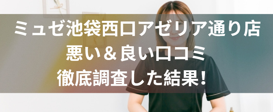ミュゼ池袋西口アゼリア通り店の評判どう？悪い＆良い口コミを徹底調査した結果！